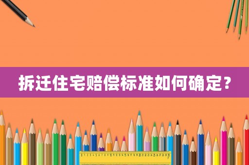 拆遷住宅賠償標(biāo)準(zhǔn)如何確定？