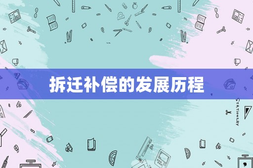 拆遷補(bǔ)償?shù)陌l(fā)展歷程