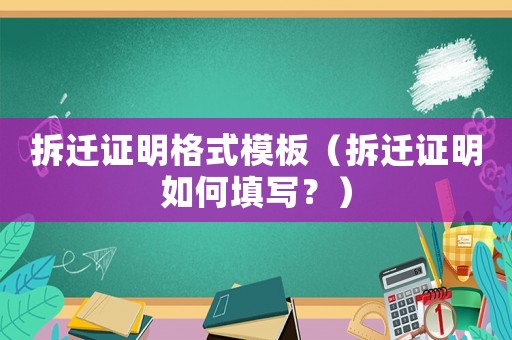 拆遷證明格式模板（拆遷證明如何填寫(xiě)？）