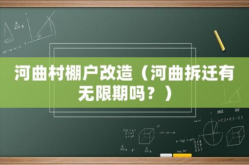 河曲村棚戶改造（河曲拆遷有無限期嗎？）