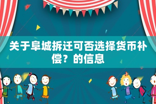關于阜城拆遷可否選擇貨幣補償？的信息