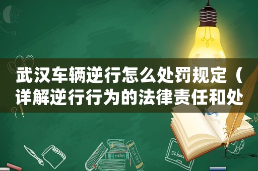 武漢車輛逆行怎么處罰規定（詳解逆行行為的法律責任和處罰措施）