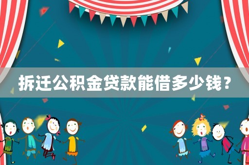 拆遷公積金貸款能借多少錢？