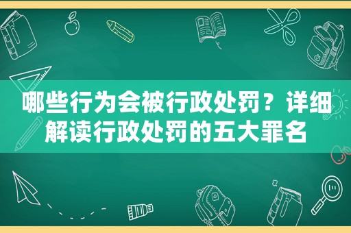 哪些行為會被行政處罰？詳細解讀行政處罰的五大罪名