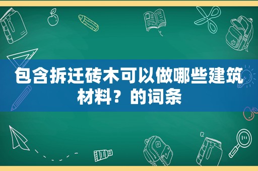 包含拆遷磚木可以做哪些建筑材料？的詞條