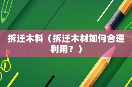 拆遷木料（拆遷木材如何合理利用？）