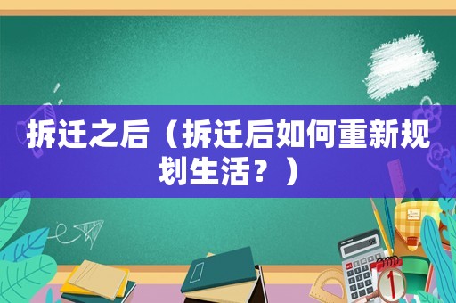 拆遷之后（拆遷后如何重新規劃生活？）
