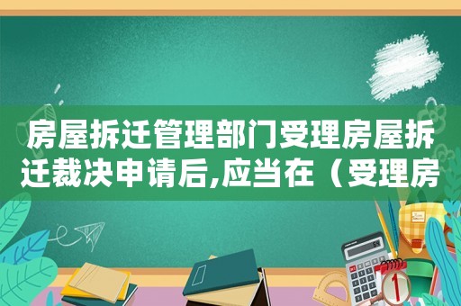 房屋拆遷管理部門(mén)受理房屋拆遷裁決申請(qǐng)后,應(yīng)當(dāng)在（受理房屋拆遷如何操作？）