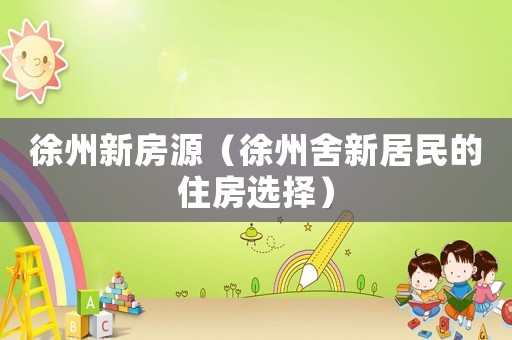 徐州新房源（徐州舍新居民的住房選擇）