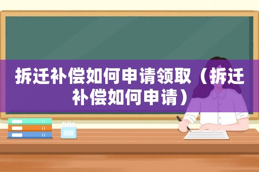 拆遷補(bǔ)償如何申請(qǐng)領(lǐng)取（拆遷補(bǔ)償如何申請(qǐng)）