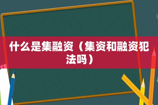 什么是集融資（集資和融資犯法嗎）