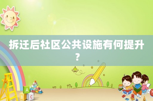 拆遷后社區公共設施有何提升？