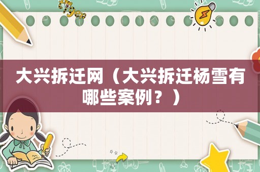 大興拆遷網（大興拆遷楊雪有哪些案例？）