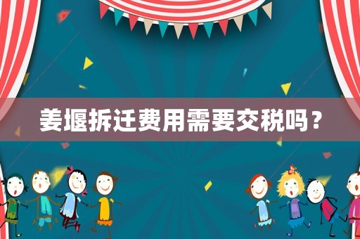 姜堰拆遷費用需要交稅嗎？
