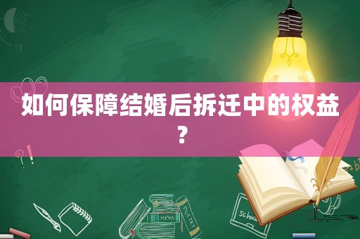 如何保障結婚后拆遷中的權益？
