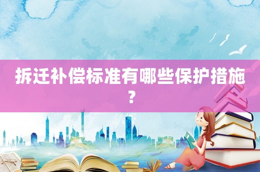 拆遷補償標準有哪些保護措施？