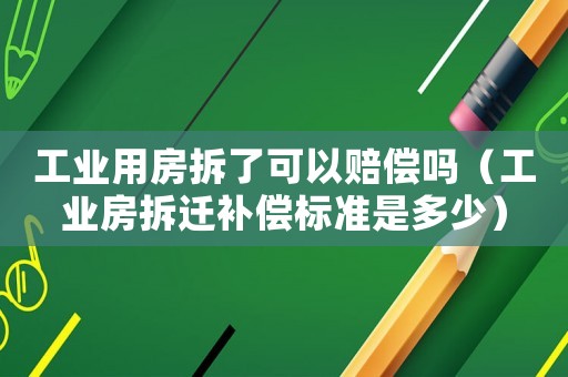 工業(yè)用房拆了可以賠償嗎（工業(yè)房拆遷補(bǔ)償標(biāo)準(zhǔn)是多少）
