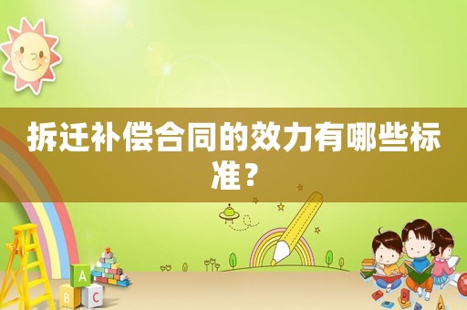 拆遷補償合同的效力有哪些標準？