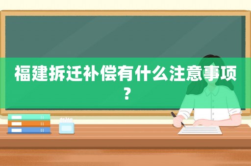 福建拆遷補償有什么注意事項？