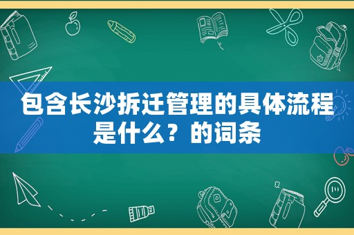 包含長沙拆遷管理的具體流程是什么？的詞條