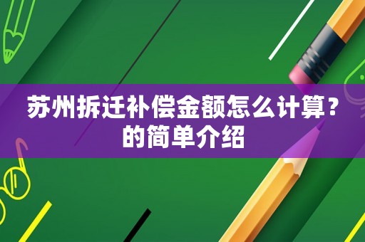 蘇州拆遷補償金額怎么計算？的簡單介紹
