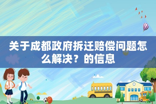 關于成都政府拆遷賠償問題怎么解決？的信息