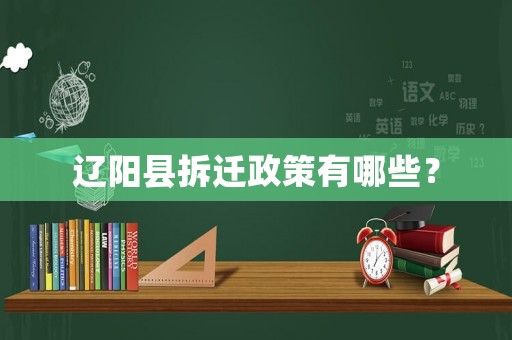 遼陽縣拆遷政策有哪些？