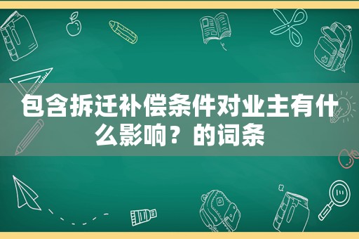 包含拆遷補(bǔ)償條件對業(yè)主有什么影響？的詞條