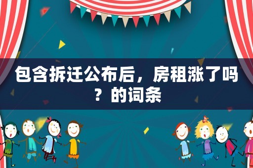 包含拆遷公布后，房租漲了嗎？的詞條
