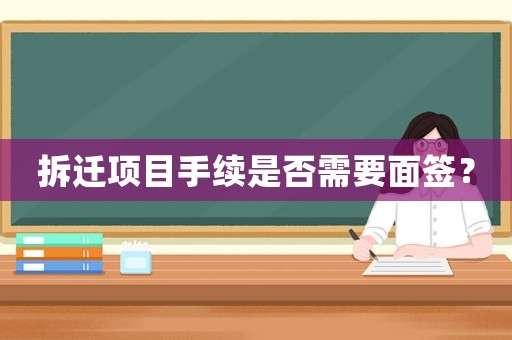 拆遷項目手續(xù)是否需要面簽？