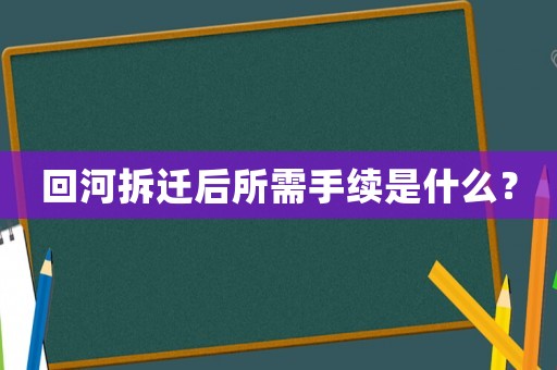 回河拆遷后所需手續是什么？