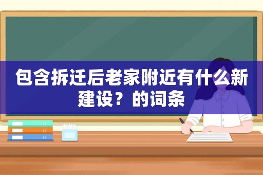 包含拆遷后老家附近有什么新建設？的詞條