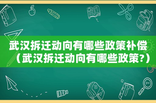 武漢拆遷動(dòng)向有哪些政策補(bǔ)償（武漢拆遷動(dòng)向有哪些政策?）