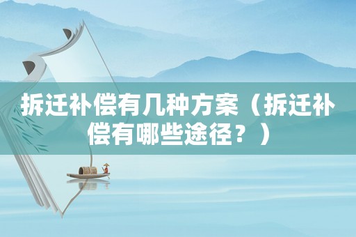 拆遷補償有幾種方案（拆遷補償有哪些途徑？）
