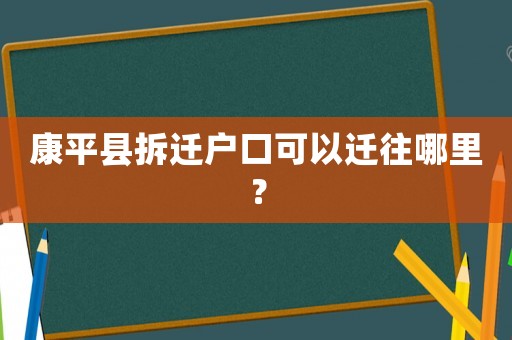 康平縣拆遷戶口可以遷往哪里？