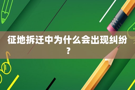 征地拆遷中為什么會出現糾紛？