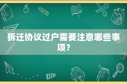 拆遷協(xié)議過戶需要注意哪些事項？