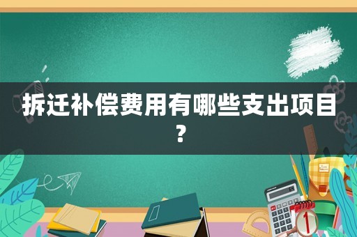 拆遷補(bǔ)償費(fèi)用有哪些支出項(xiàng)目？