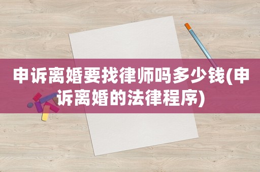申訴離婚要找律師嗎多少錢(申訴離婚的法律程序)