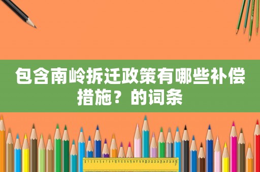 包含南嶺拆遷政策有哪些補償措施？的詞條