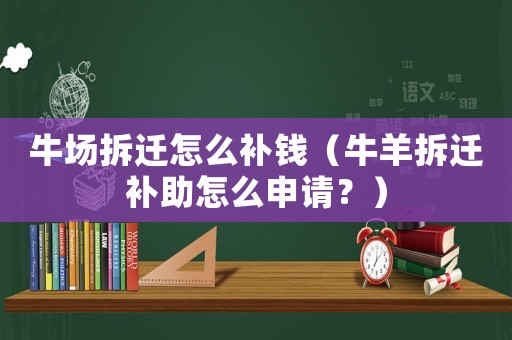 牛場拆遷怎么補(bǔ)錢（牛羊拆遷補(bǔ)助怎么申請？）