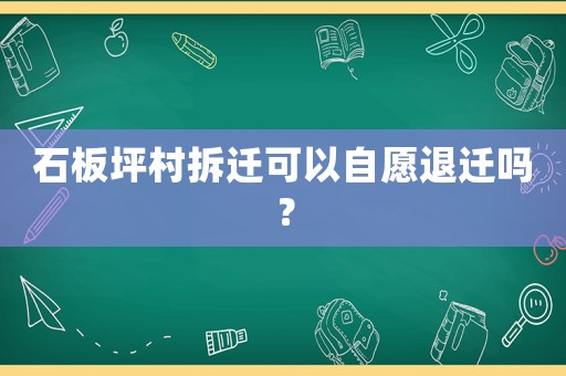 石板坪村拆遷可以自愿退遷嗎？