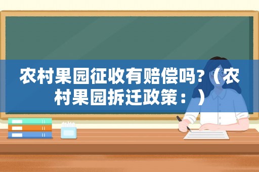 農村果園征收有賠償嗎?（農村果園拆遷政策：）