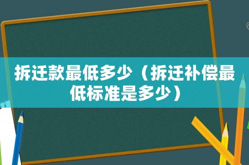 拆遷款最低多少（拆遷補償最低標準是多少）