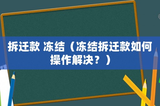 拆遷款 凍結（凍結拆遷款如何操作解決？）