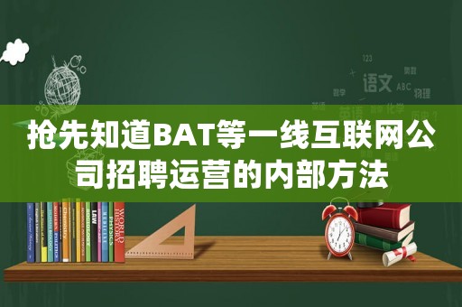 搶先知道BAT等一線互聯(lián)網(wǎng)公司招聘運營的內部方法
