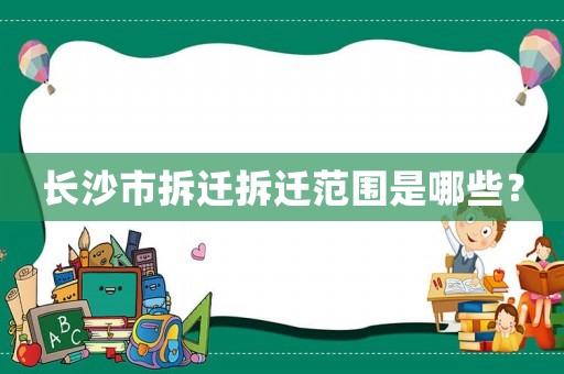 長沙市拆遷拆遷范圍是哪些？