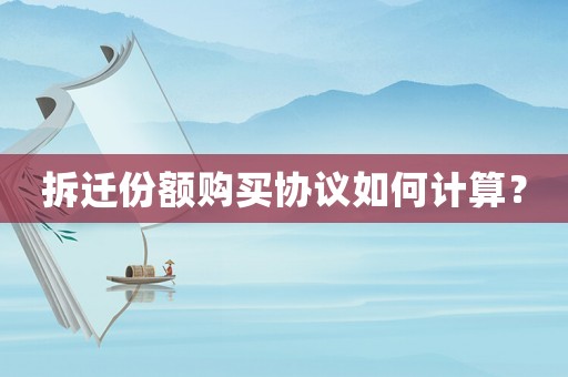 拆遷份額購買協議如何計算？