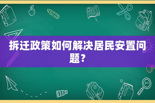 拆遷政策如何解決居民安置問題？