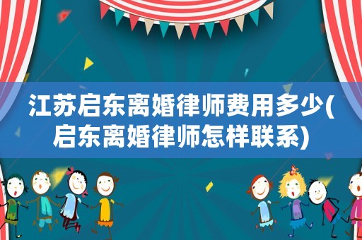 江蘇啟東離婚律師費用多少(啟東離婚律師怎樣聯系)